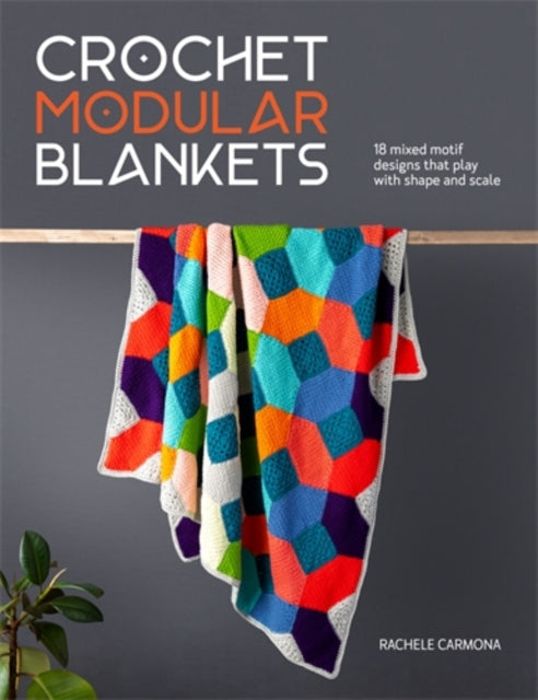 Crochet Modular Blankets : 18 Mixed Motif Designs That Play with Shape and Scale by Rachele Caroma