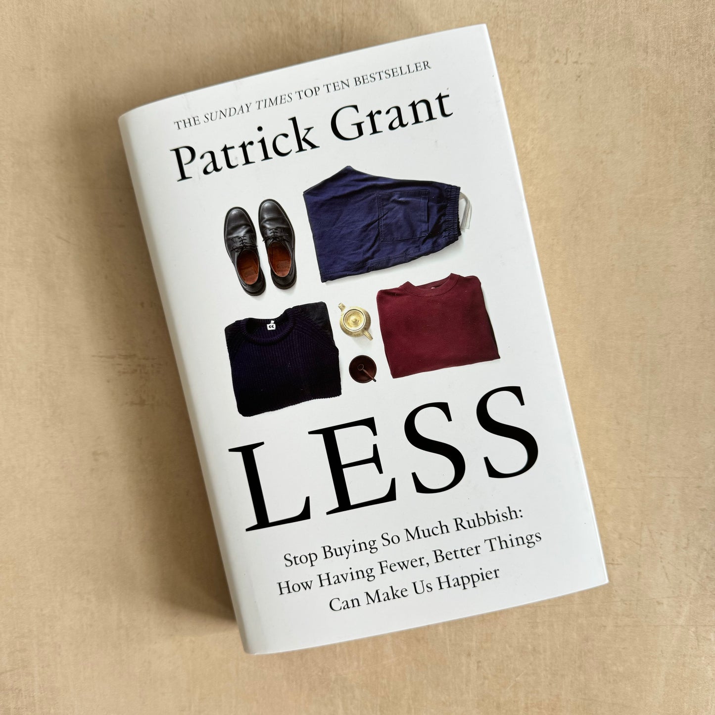 Less : Stop Buying So Much Rubbish: How Having Fewer, Better Things Can Make Us Happier- Patrick Grant