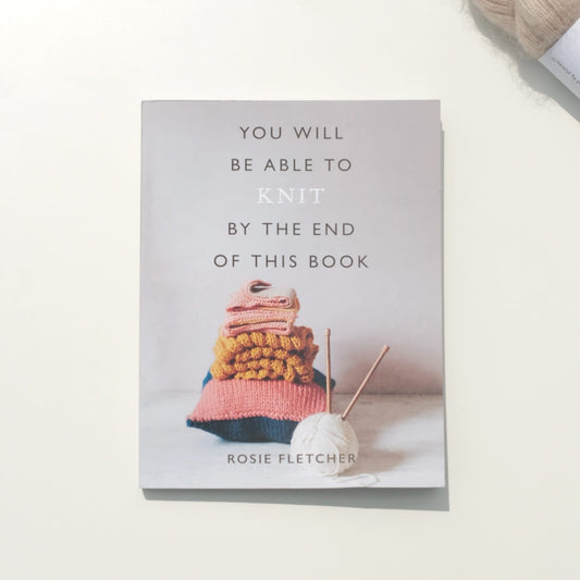 You Will be Able to Knit at the End of this Book - Rosie Fletcher