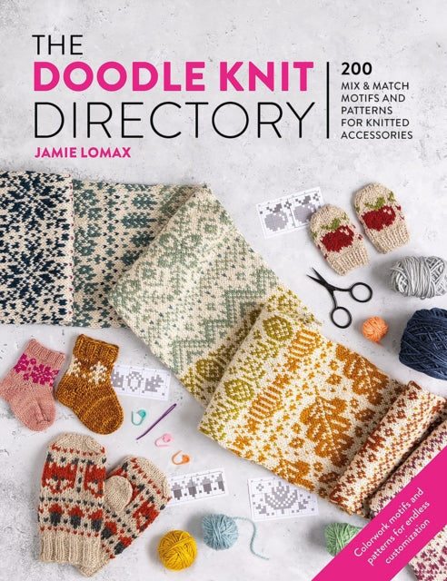 The Doodle Knit Directory : 200 Mix & Match Motifs and Patterns for Knitted Accessories by Jamie Lomax